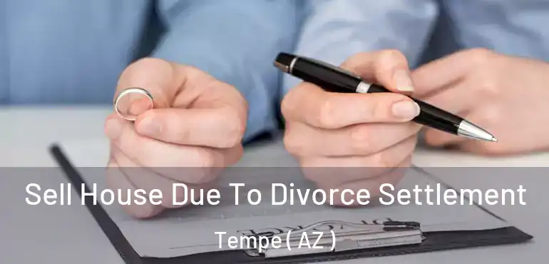  Sell House Due To Divorce Settlement Tempe ( AZ )